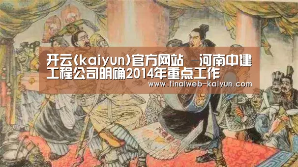 开云(kaiyun)官方网站 -河南中建工程公司明确2014年重点工作(图3) 中文首页