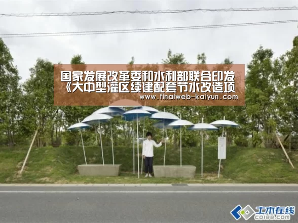 国家发展改革委和水利部联合印发《大中型灌区续建配套节水改造项目建设管理办...“开云(kaiyun)官方网站 ”(图2) 开云(kaiyun)官方网站
